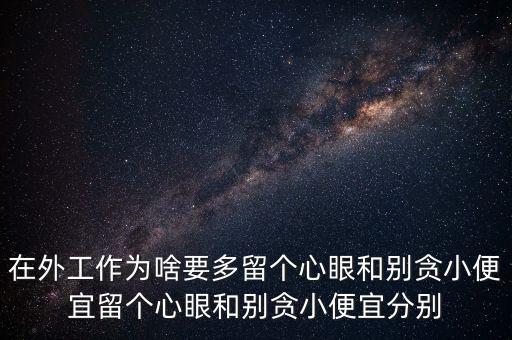 多留心眼是什么意思，在外工作為啥要多留個心眼和別貪小便宜留個心眼和別貪小便宜分別