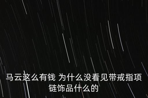 馬云這么有錢 為什么沒看見帶戒指項(xiàng)鏈飾品什么的