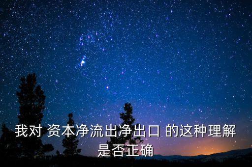 我對(duì) 資本凈流出凈出口 的這種理解是否正確