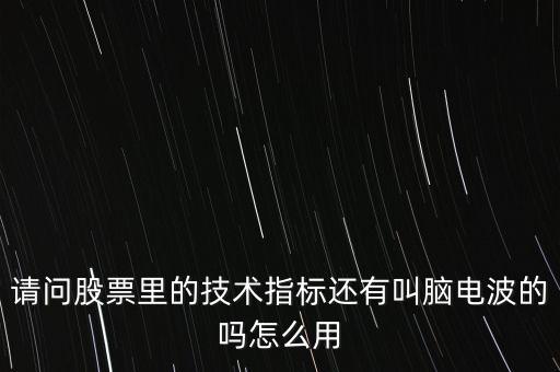 請(qǐng)問股票里的技術(shù)指標(biāo)還有叫腦電波的嗎怎么用