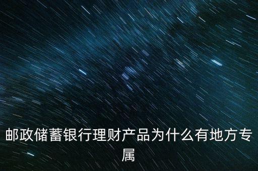 郵政儲(chǔ)蓄銀行理財(cái)產(chǎn)品為什么有地方專(zhuān)屬