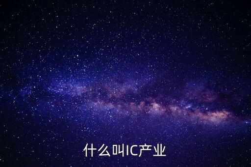IC行業(yè)是做的什么，什么叫IC產(chǎn)業(yè)
