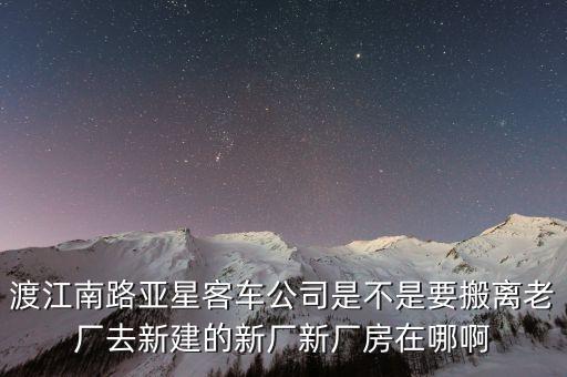 亞星客車廠拆了建什么，渡江南路亞星客車公司是不是要搬離老廠去新建的新廠新廠房在哪啊