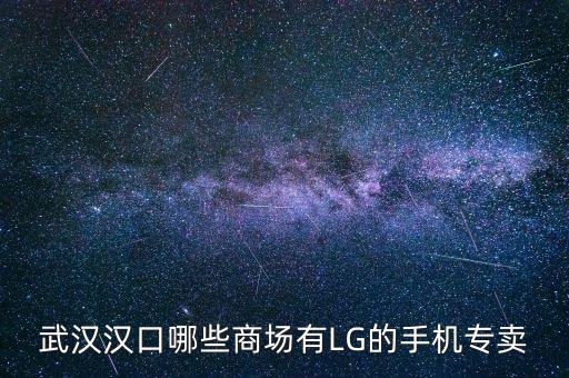 武廣商場賣什么，武漢漢口哪些商場有LG的手機專賣