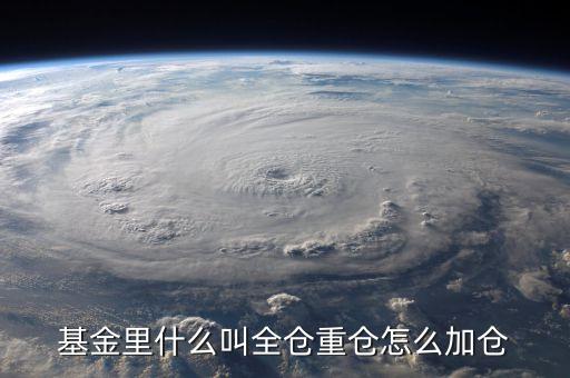什么是全倉買入，基金里什么叫全倉重倉怎么加倉