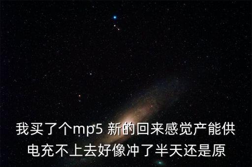 我買(mǎi)了個(gè)mp5 新的回來(lái)感覺(jué)產(chǎn)能供電充不上去好像沖了半天還是原