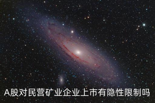 A股對(duì)民營礦業(yè)企業(yè)上市有隱性限制嗎