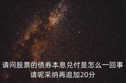 請(qǐng)問股票的債券本息兌付是怎么一回事請(qǐng)呢采納再追加20分