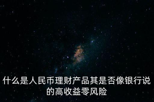 什么是人民幣理財(cái)產(chǎn)品其是否像銀行說的高收益零風(fēng)險