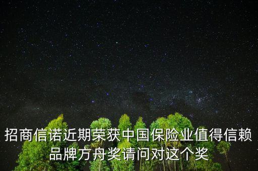 招商信諾近期榮獲中國保險(xiǎn)業(yè)值得信賴品牌方舟獎(jiǎng)?wù)垎枌@個(gè)獎(jiǎng)