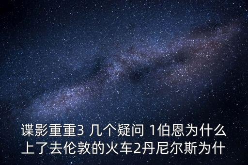 諜影重重3 幾個(gè)疑問(wèn) 1伯恩為什么上了去倫敦的火車(chē)2丹尼爾斯為什