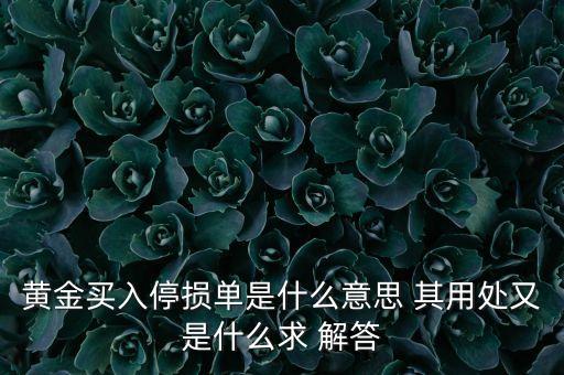 停損買(mǎi)入什么意思，黃金買(mǎi)入停損單是什么意思 其用處又是什么求 解答