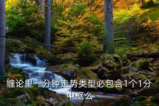 纏論里一分鐘走勢類型必包含1個1分中樞么