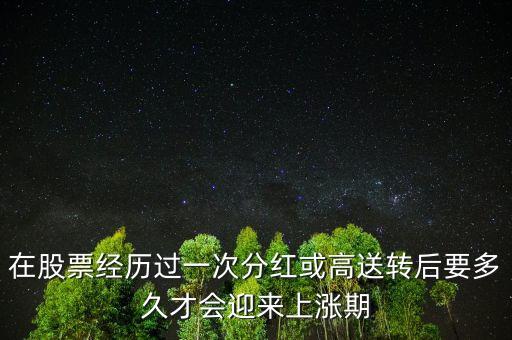 在股票經(jīng)歷過一次分紅或高送轉(zhuǎn)后要多久才會迎來上漲期