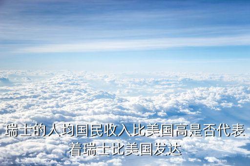 瑞士的人均國民收入比美國高是否代表著瑞士比美國發(fā)達(dá)