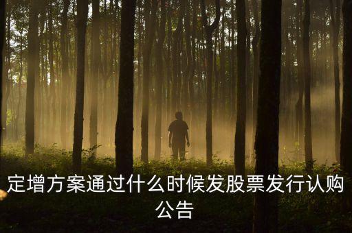 定增方案通過什么時候發(fā)股票發(fā)行認購公告