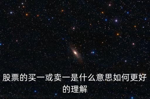 股票中買一賣一是什么意思，股票的買一或賣一是什么意思如何更好的理解