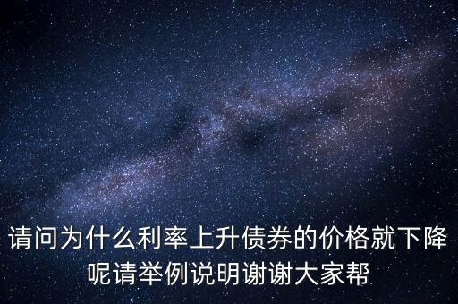 債券為什么會跌，請問為什么利率上升債券的價(jià)格就下降呢請舉例說明謝謝大家?guī)?/></a></span><span id=