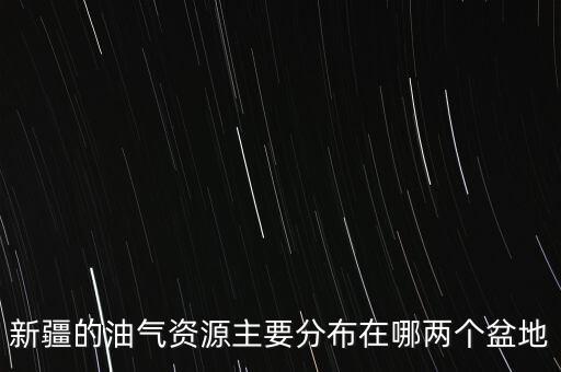 新疆的油氣資源主要分布在哪兩個盆地