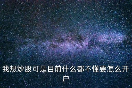 我想買股票可是什么都不懂，我想炒股可是目前什么都不懂要怎么開戶