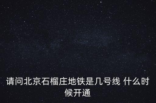 請(qǐng)問(wèn)北京石榴莊地鐵是幾號(hào)線 什么時(shí)候開(kāi)通
