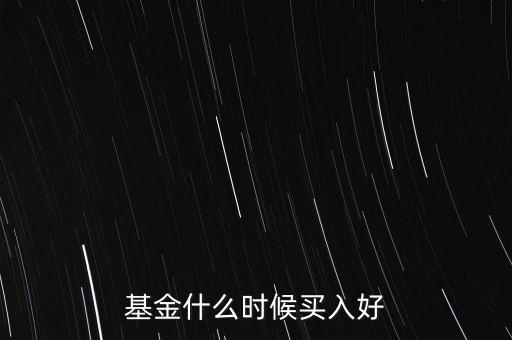 買基金什么時(shí)候適合入手，基金什么時(shí)候買入比較合適