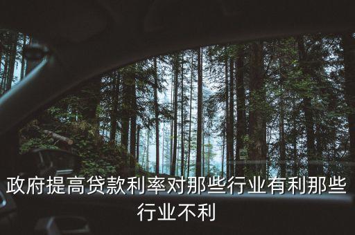 政府提高貸款利率對(duì)那些行業(yè)有利那些行業(yè)不利
