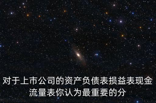 對于上市公司的資產(chǎn)負(fù)債表損益表現(xiàn)金流量表你認(rèn)為最重要的分