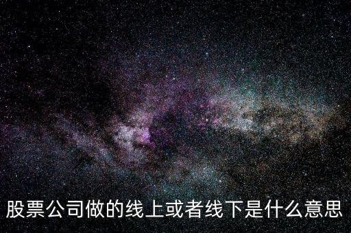 線上收益和線下收益是什么意思，股票公司做的線上或者線下是什么意思
