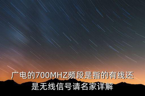 廣電的700MHZ頻段是指的有線還是無線信號(hào)請(qǐng)名家詳解