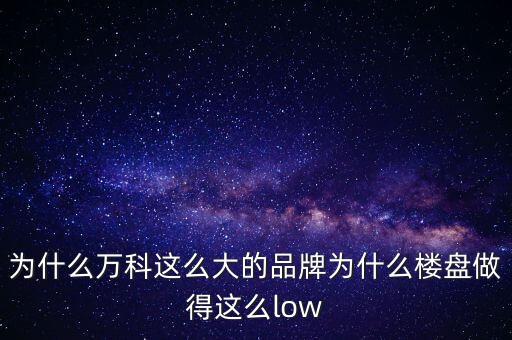為什么萬科在上海的樓板位置差，為什么萬科這么大的品牌為什么樓盤做得這么low