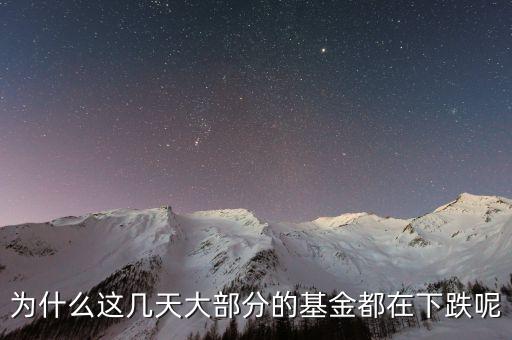 基金這兩天為什么大跌，為什么這幾天大部分的基金都在下跌呢
