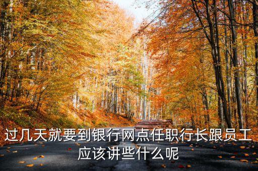 銀行行長最想聽呆什么話，過幾天就要到銀行網(wǎng)點(diǎn)任職行長跟員工應(yīng)該講些什么呢