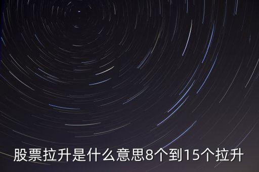 股票拉升是什么意思8個到15個拉升
