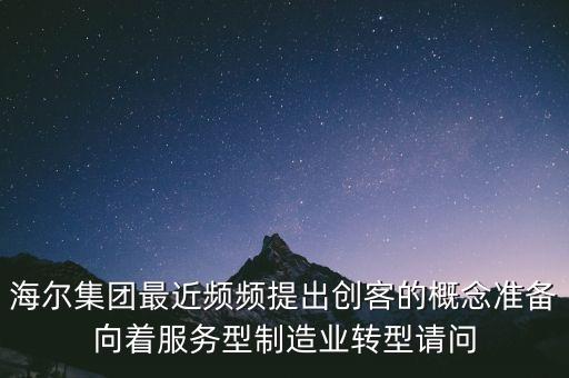海爾集團(tuán)最近頻頻提出創(chuàng)客的概念準(zhǔn)備向著服務(wù)型制造業(yè)轉(zhuǎn)型請(qǐng)問(wèn)