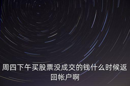 周四下午買股票沒成交的錢什么時候返回帳戶啊