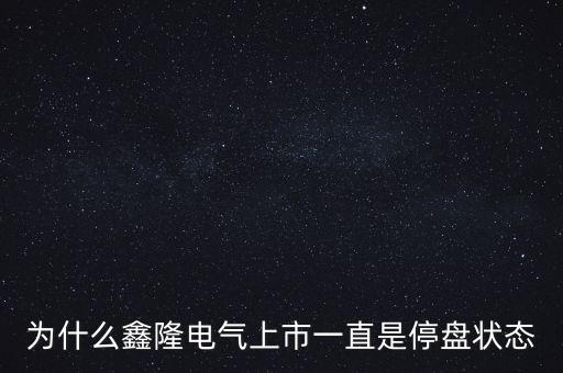 為什么鑫隆電氣上市一直是停盤狀態(tài)