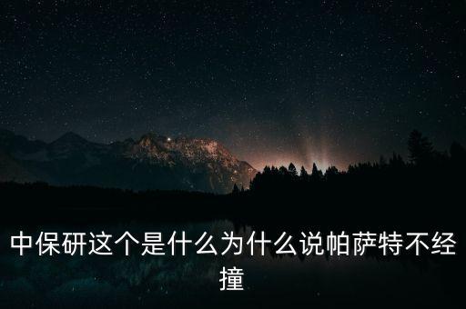 中保研這個(gè)是什么為什么說(shuō)帕薩特不經(jīng)撞