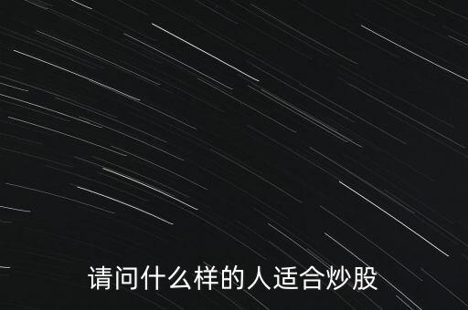什么人炒股好，請問什么樣的人適合炒股