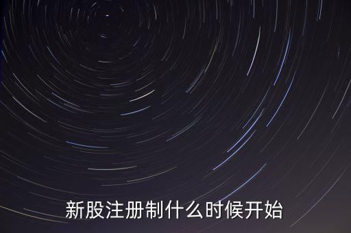 新股注冊(cè)制什么時(shí)候開(kāi)始
