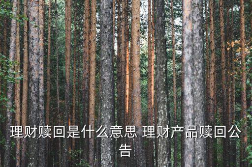 贖回什么意思，理財贖回是什么意思 理財產(chǎn)品贖回公告