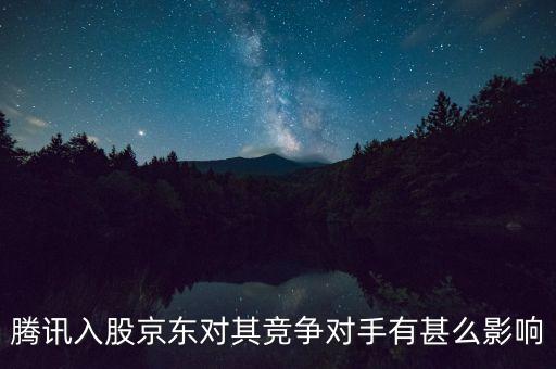 騰訊入股京東意味著什么，騰訊入股京東對(duì)其競(jìng)爭(zhēng)對(duì)手有甚么影響
