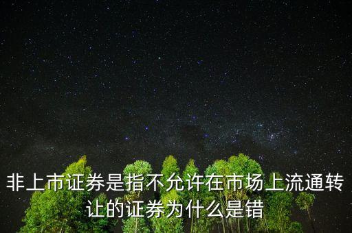 非上市證券是指不允許在市場(chǎng)上流通轉(zhuǎn)讓的證券為什么是錯(cuò)