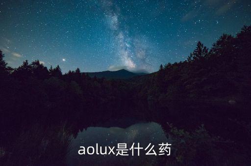 安百諾是什么藥，aolux是什么藥