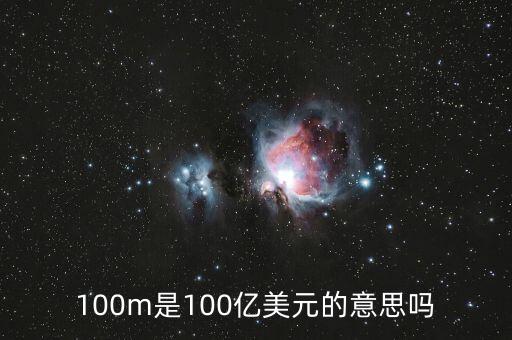 100億美元是什么概念，100m是100億美元的意思嗎