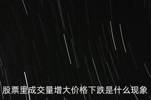 股票量價齊跌說明什么，股票里成交量增大價格下跌是什么現(xiàn)象