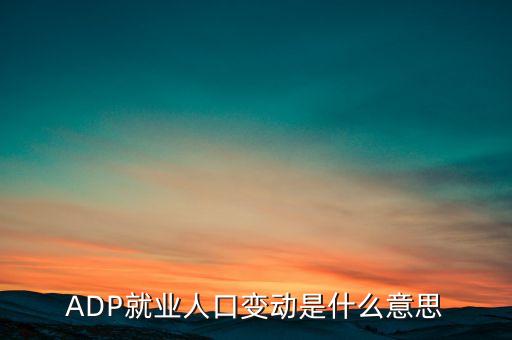 ADP就業(yè)人口變動是什么意思