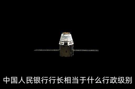 南昌銀行行長什么級別，中國人民銀行行長相當于什么行政級別