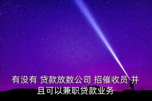 仁仁分期兼職做什么，有沒有 貸款放數(shù)公司 招催收員 并且可以兼職貸款業(yè)務(wù)