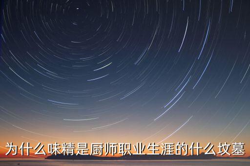 為什么味精是廚師職業(yè)生涯的什么墳墓